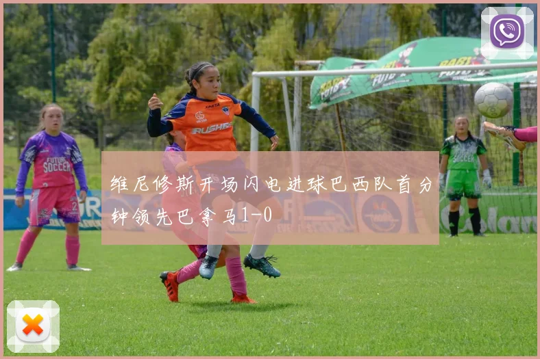 维尼修斯开场闪电进球巴西队首分钟领先巴拿马1-0
