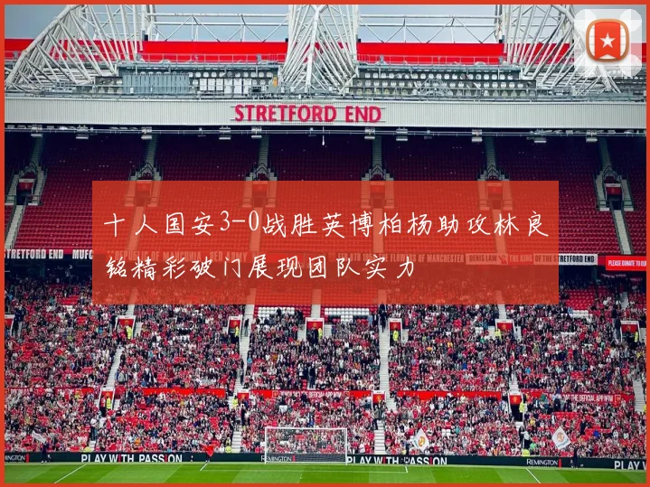 十人国安3-0战胜英博柏杨助攻林良铭精彩破门展现团队实力