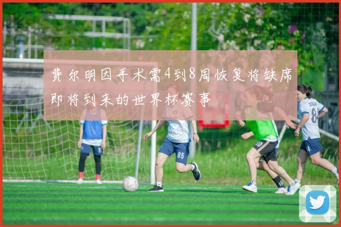 费尔明因手术需4到8周恢复将缺席即将到来的世界杯赛事