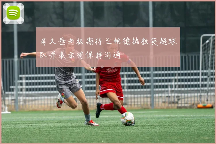 考文垂老板期待兰帕德执教英超球队并表示将保持沟通