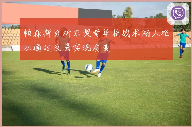 帕森斯分析东契奇单核战术湖人难以通过交易实现质变
