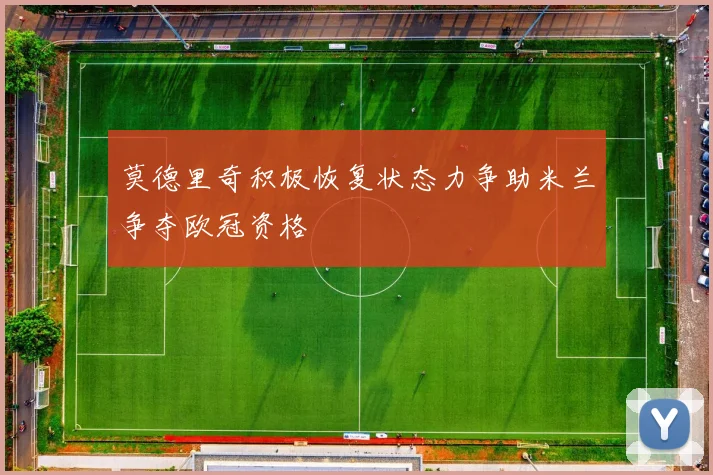 莫德里奇积极恢复状态力争助米兰争夺欧冠资格