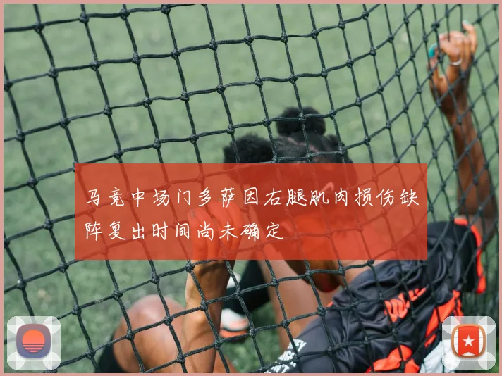 马竞中场门多萨因右腿肌肉损伤缺阵复出时间尚未确定
