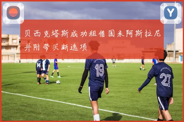 贝西克塔斯成功租借国米阿斯拉尼并附带买断选项